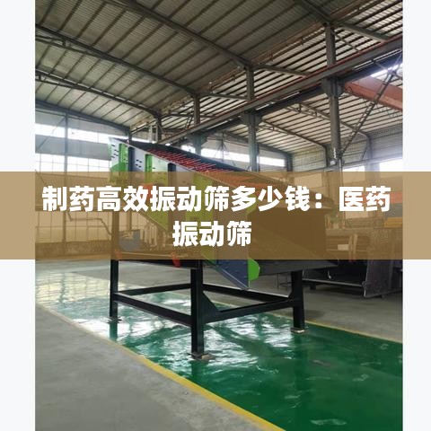 制药高效振动筛多少钱：医药振动筛 