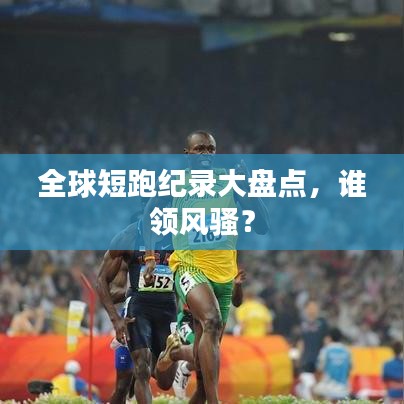 全球短跑纪录大盘点，谁领风骚？