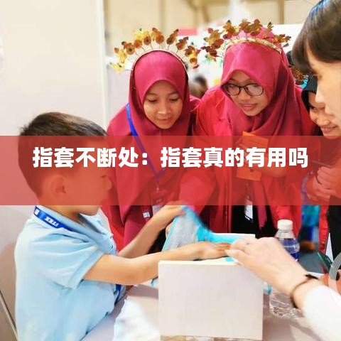 指套不断处：指套真的有用吗 