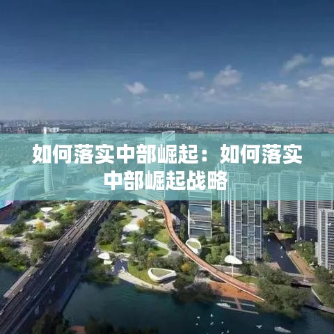 如何落实中部崛起：如何落实中部崛起战略 