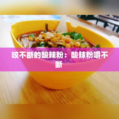 咬不断的酸辣粉：酸辣粉嚼不断 