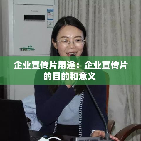 企业宣传片用途：企业宣传片的目的和意义 