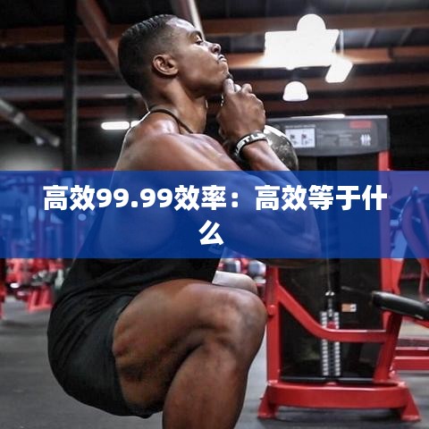 高效99.99效率：高效等于什么 