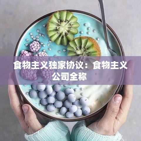 食物主义独家协议：食物主义公司全称 