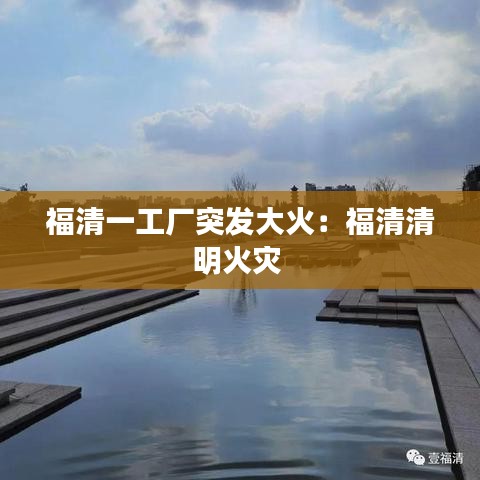 福清一工厂突发大火：福清清明火灾 