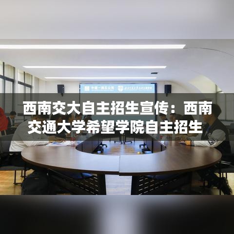 西南交大自主招生宣传：西南交通大学希望学院自主招生 