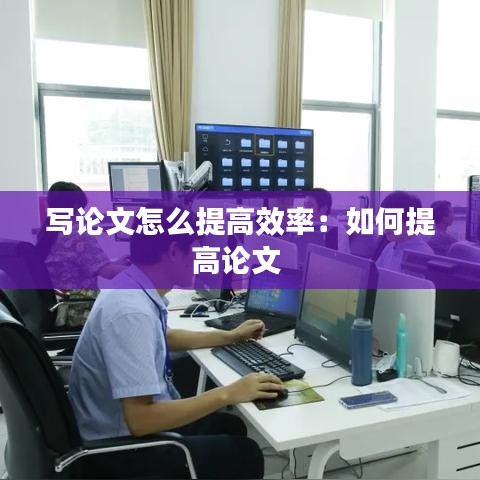 写论文怎么提高效率：如何提高论文 
