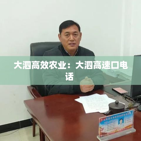 大泗高效农业：大泗高速口电话 
