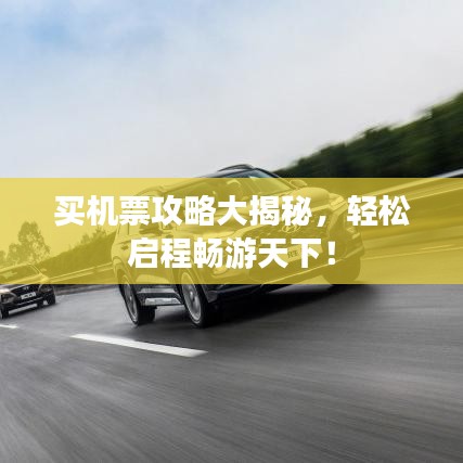 买机票攻略大揭秘，轻松启程畅游天下！