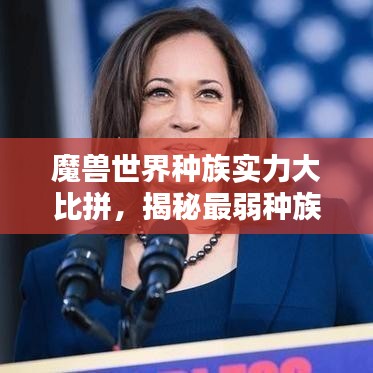 魔兽世界种族实力大比拼，揭秘最弱种族排名榜单！