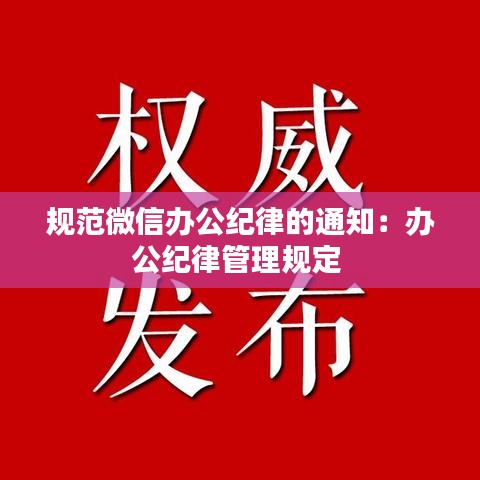 规范微信办公纪律的通知：办公纪律管理规定 