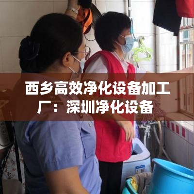 西乡高效净化设备加工厂：深圳净化设备 
