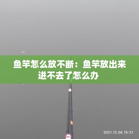 鱼竿怎么放不断：鱼竿放出来进不去了怎么办 