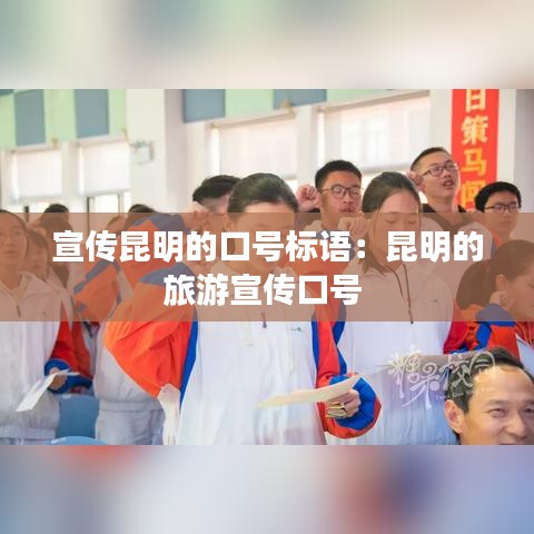 宣传昆明的口号标语：昆明的旅游宣传口号 