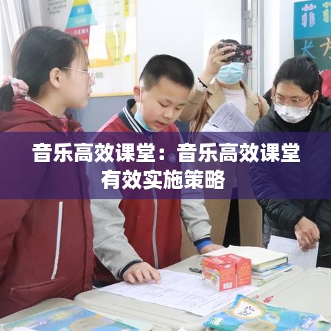 音乐高效课堂：音乐高效课堂有效实施策略 