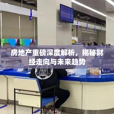 房地产重磅深度解析，揭秘财经走向与未来趋势