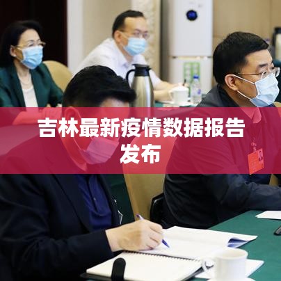 吉林最新疫情数据报告发布