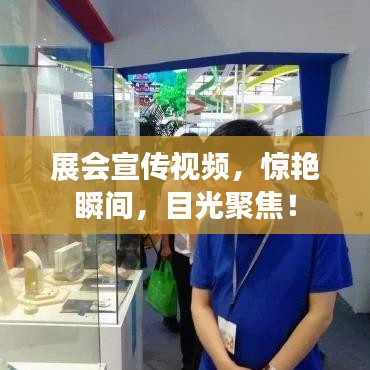 展会宣传视频，惊艳瞬间，目光聚焦！