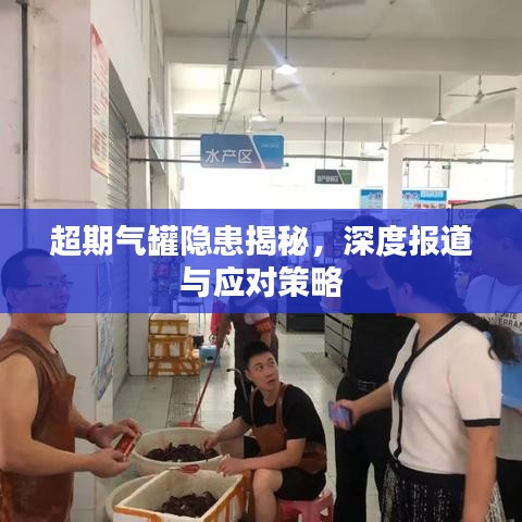 超期气罐隐患揭秘，深度报道与应对策略
