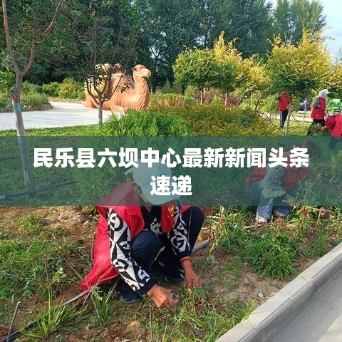 民乐县六坝中心最新新闻头条速递