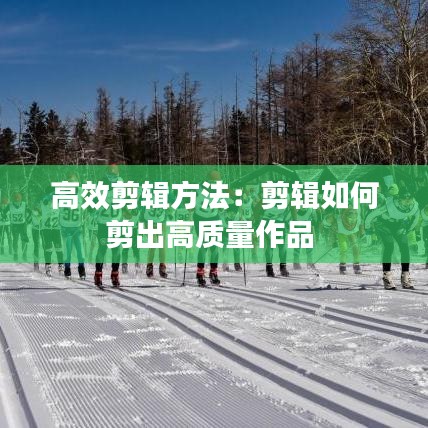 高效剪辑方法：剪辑如何剪出高质量作品 