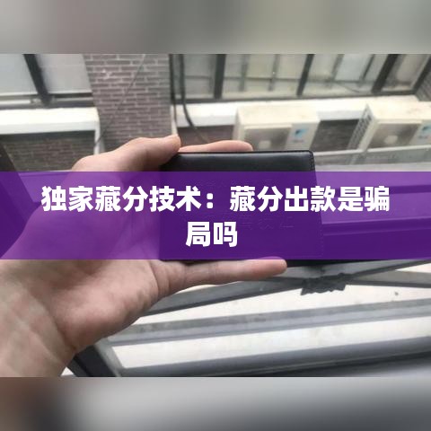 独家藏分技术：藏分出款是骗局吗 