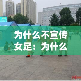 为什么不宣传女足：为什么不转播女足比赛 