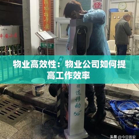 物业高效性：物业公司如何提高工作效率 