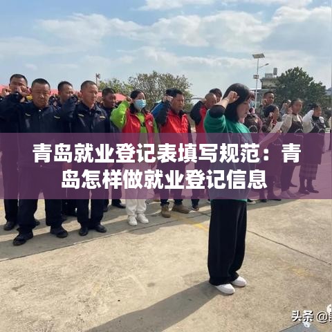 青岛就业登记表填写规范：青岛怎样做就业登记信息 