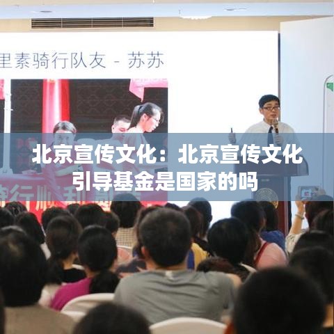 北京宣传文化：北京宣传文化引导基金是国家的吗 