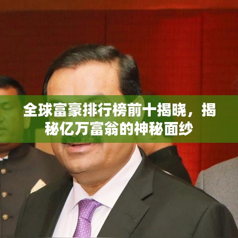 全球富豪排行榜前十揭晓，揭秘亿万富翁的神秘面纱