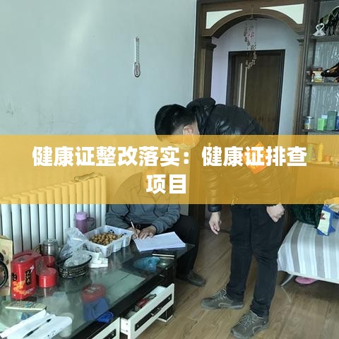 健康证整改落实：健康证排查项目 