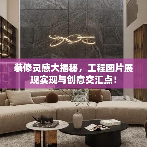 装修灵感大揭秘，工程图片展现实现与创意交汇点！