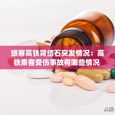 旅客高铁肾结石突发情况：高铁乘客受伤事故有哪些情况 