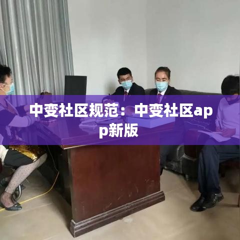 中变社区规范：中变社区app新版 