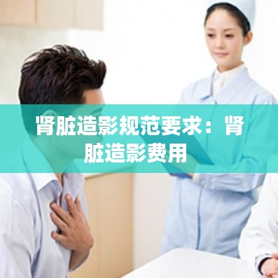 肾脏造影规范要求：肾脏造影费用 
