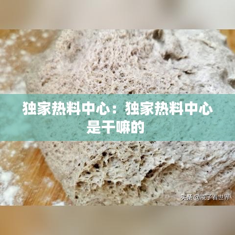 独家热料中心：独家热料中心是干嘛的 