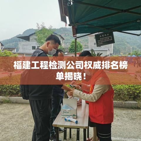 福建工程检测公司权威排名榜单揭晓！