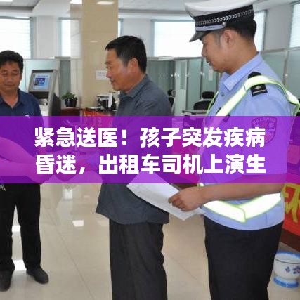 紧急送医！孩子突发疾病昏迷，出租车司机上演生命接力赛