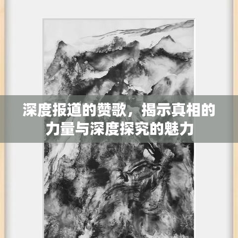 深度报道的赞歌，揭示真相的力量与深度探究的魅力