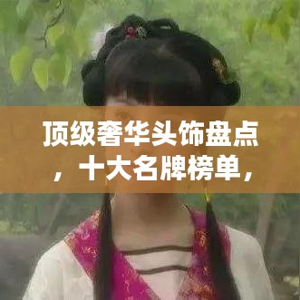 顶级奢华头饰盘点，十大名牌榜单，惊艳你的目光！