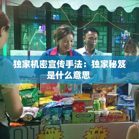 独家机密宣传手法：独家秘笈是什么意思 