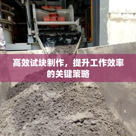 高效试块制作，提升工作效率的关键策略
