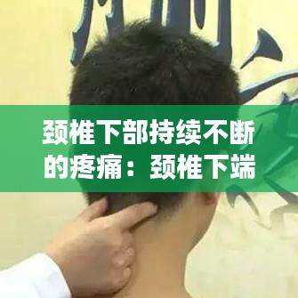 颈椎下部持续不断的疼痛：颈椎下端疼 