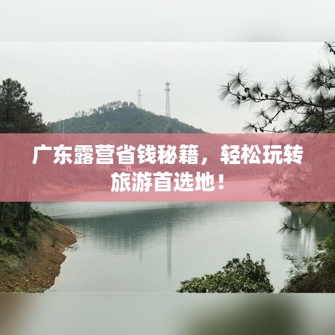 广东露营省钱秘籍，轻松玩转旅游首选地！