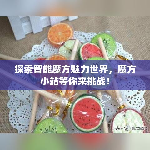 探索智能魔方魅力世界，魔方小站等你来挑战！