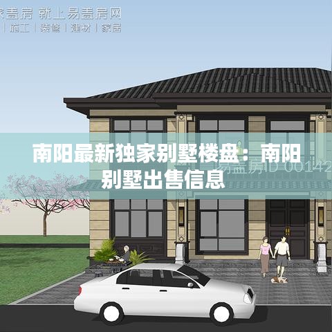 南阳最新独家别墅楼盘：南阳别墅出售信息 