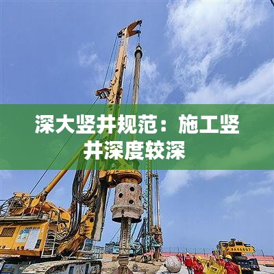 深大竖井规范：施工竖井深度较深 