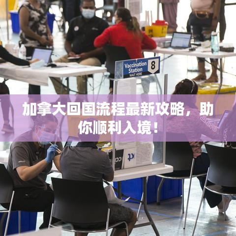 加拿大回国流程最新攻略，助你顺利入境！