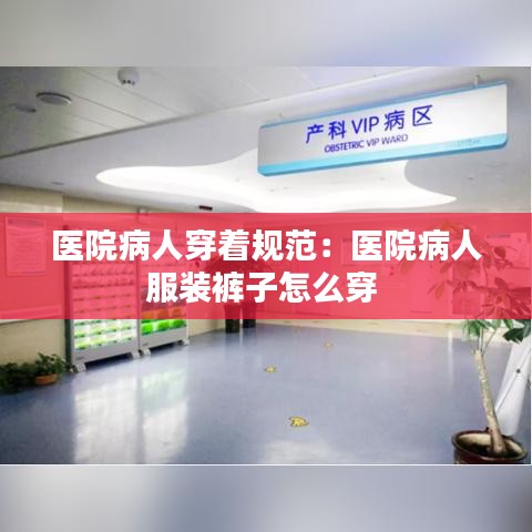 医院病人穿着规范：医院病人服装裤子怎么穿 